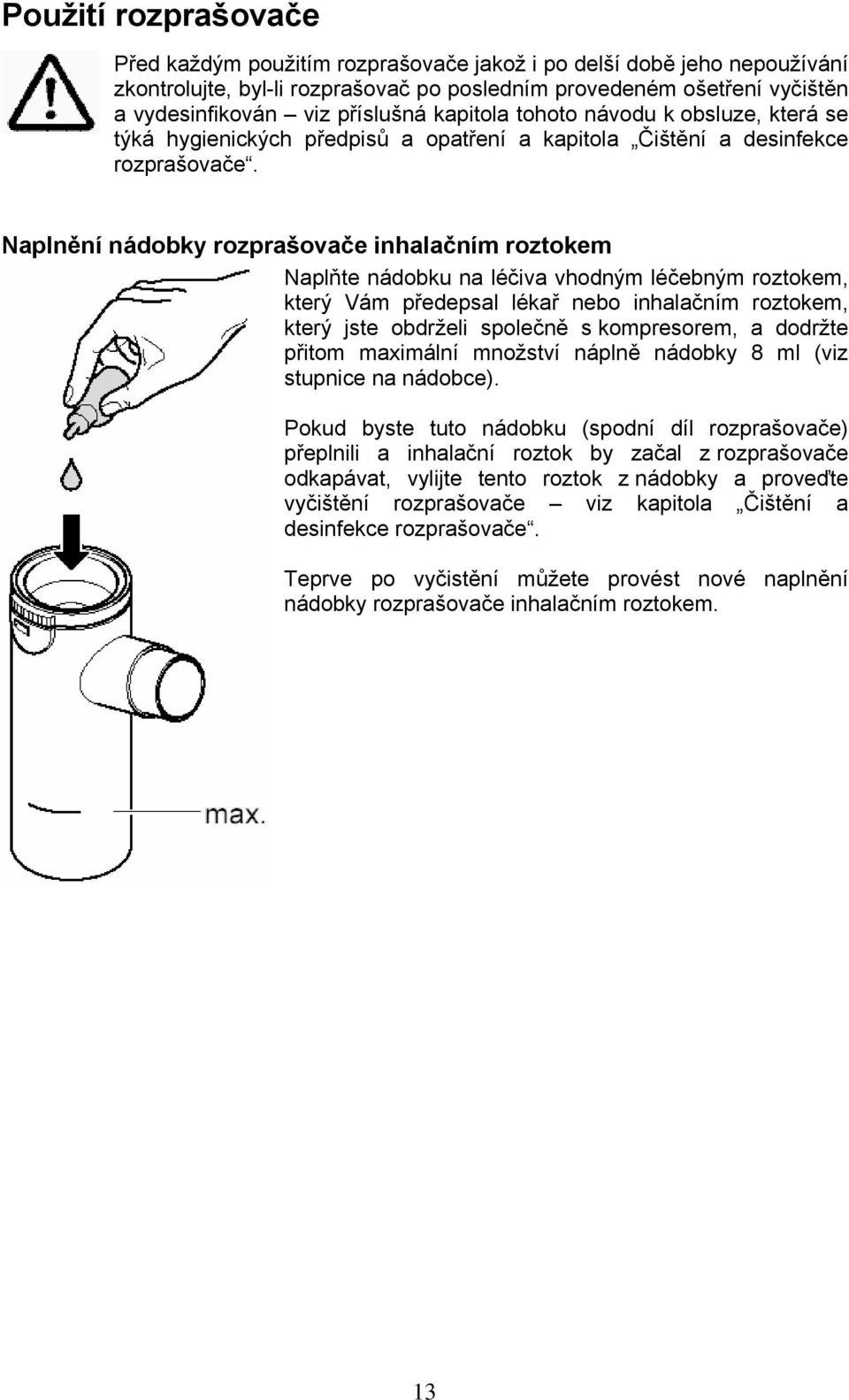 Naplnění nádobky rozprašovače inhalačním roztokem Naplňte nádobku na léčiva vhodným léčebným roztokem, který Vám předepsal lékař nebo inhalačním roztokem, který jste obdrželi společně s kompresorem,