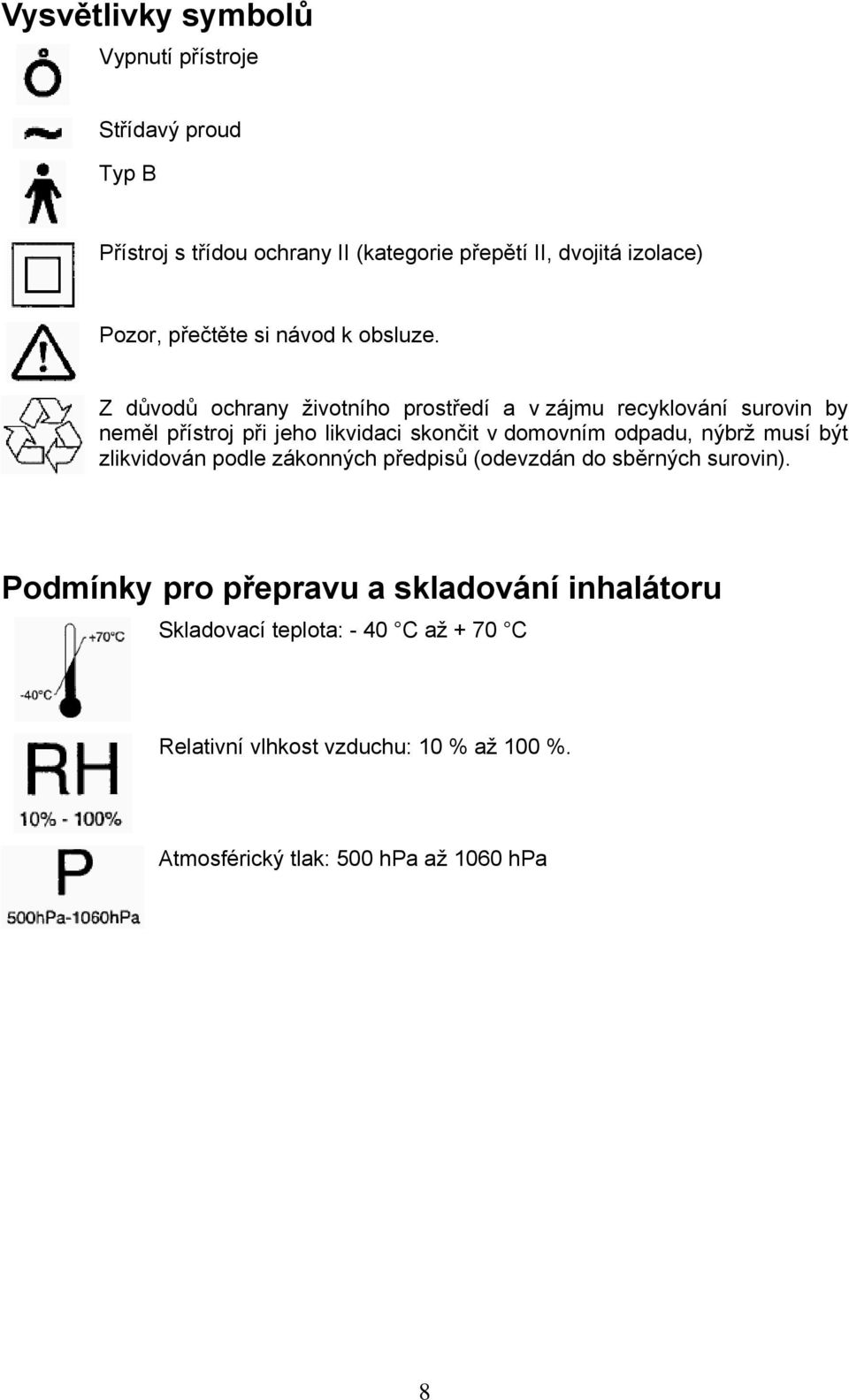 Z důvodů ochrany životního prostředí a v zájmu recyklování surovin by neměl přístroj při jeho likvidaci skončit v domovním odpadu,