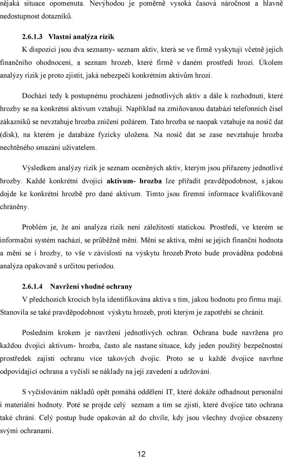 Úkolem analýzy rizik je proto zjistit, jaká nebezpečí konkrétním aktivům hrozí.