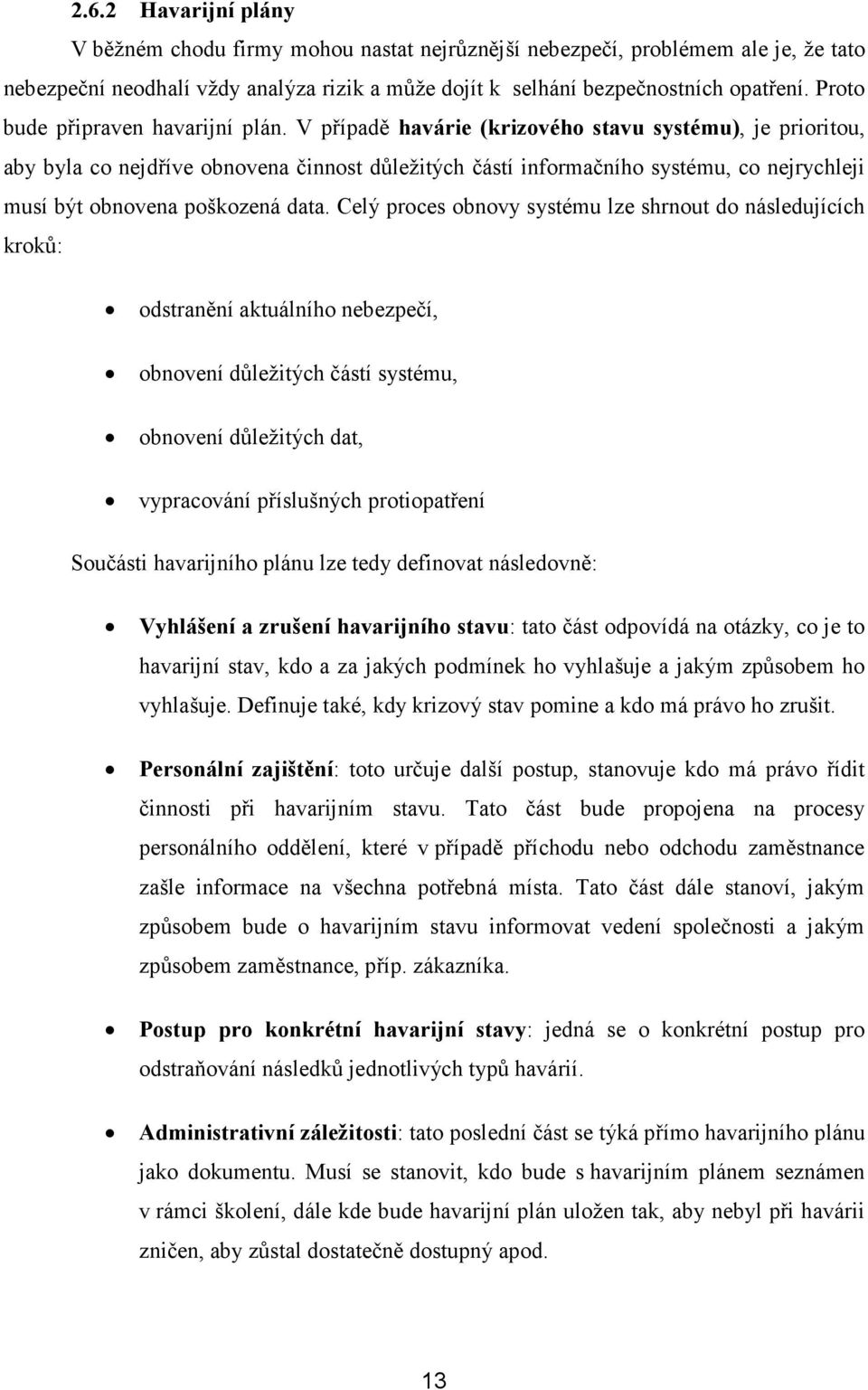 V případě havárie (krizového stavu systému), je prioritou, aby byla co nejdříve obnovena činnost důležitých částí informačního systému, co nejrychleji musí být obnovena poškozená data.