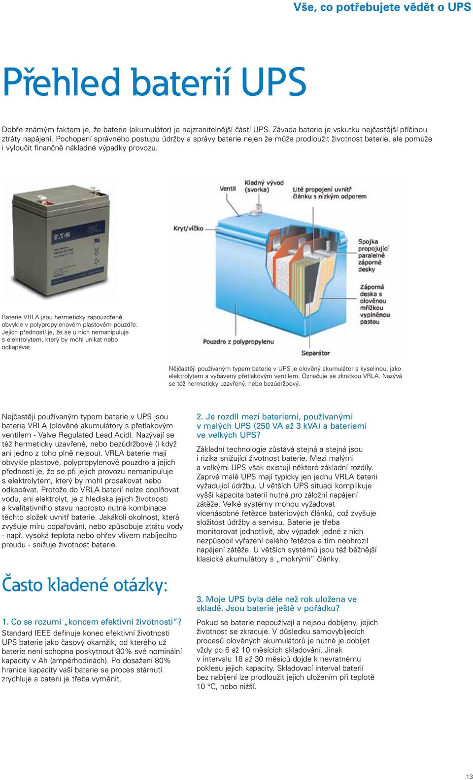 Baterie VRLA jsou hermeticky zapouzdřené, obvykle v polypropylenovém plastovém pouzdře. Jejich předností je, že se u nich nemanipuluje s elektrolytem, který by mohl unikat nebo odkapávat.