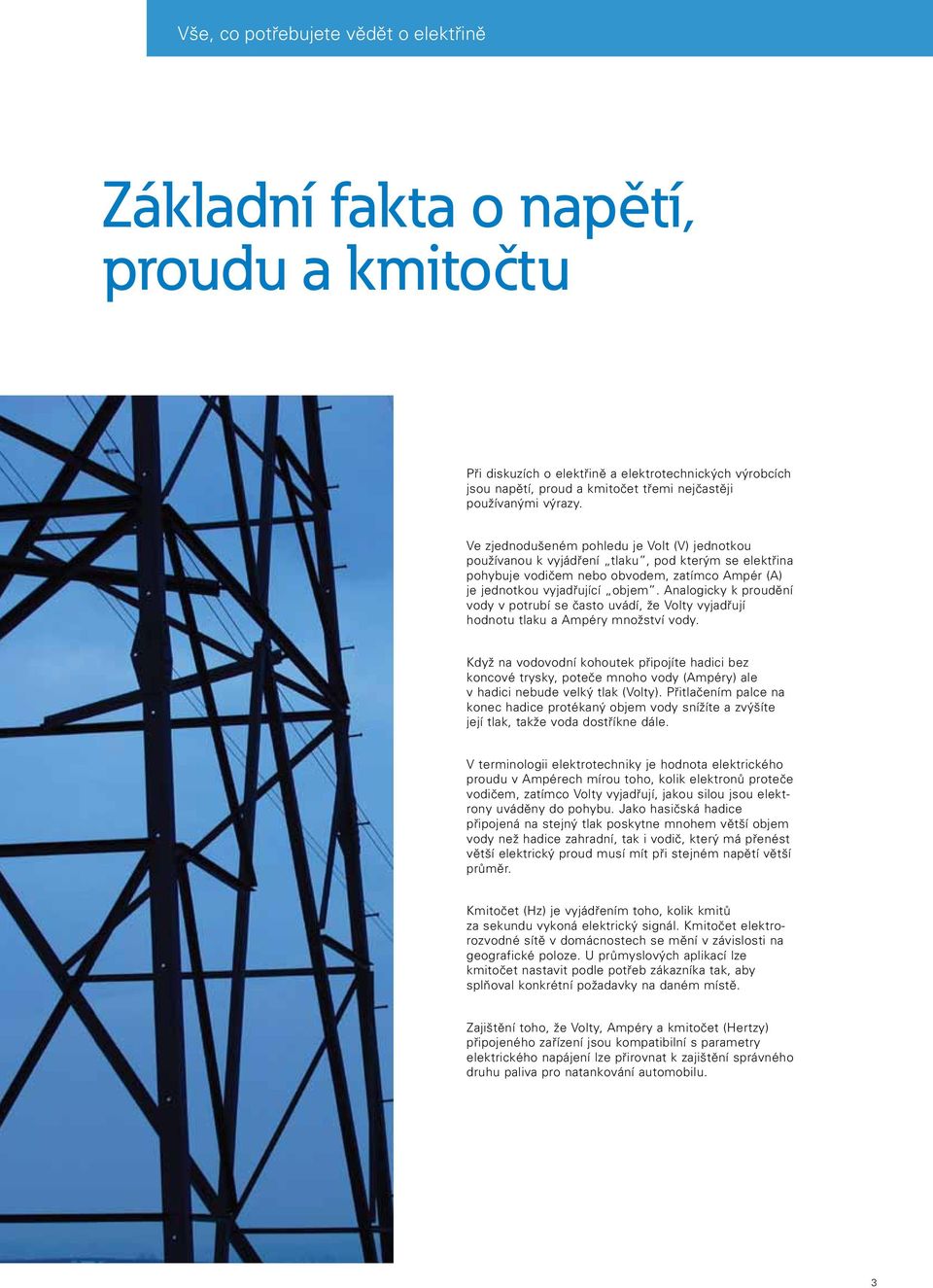 Analogicky k proudění vody v potrubí se často uvádí, že Volty vyjadřují hodnotu tlaku a Ampéry množství vody.