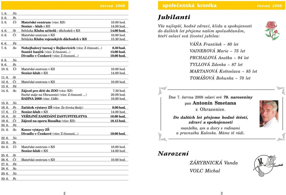 ..) 19.00 hod. 8. 6. Ne 9. 6. Po 10. 6. Út Mateřské centrum v KS 10.00 hod. Senior-klub v KS 14.00 hod. 11. 6. St 12. 6. Čt Mateřské centrum v KS 10.00 hod. 13. 6. Pá 14. 6. So Zájezd pro děti do ZOO (více: KS) 7.