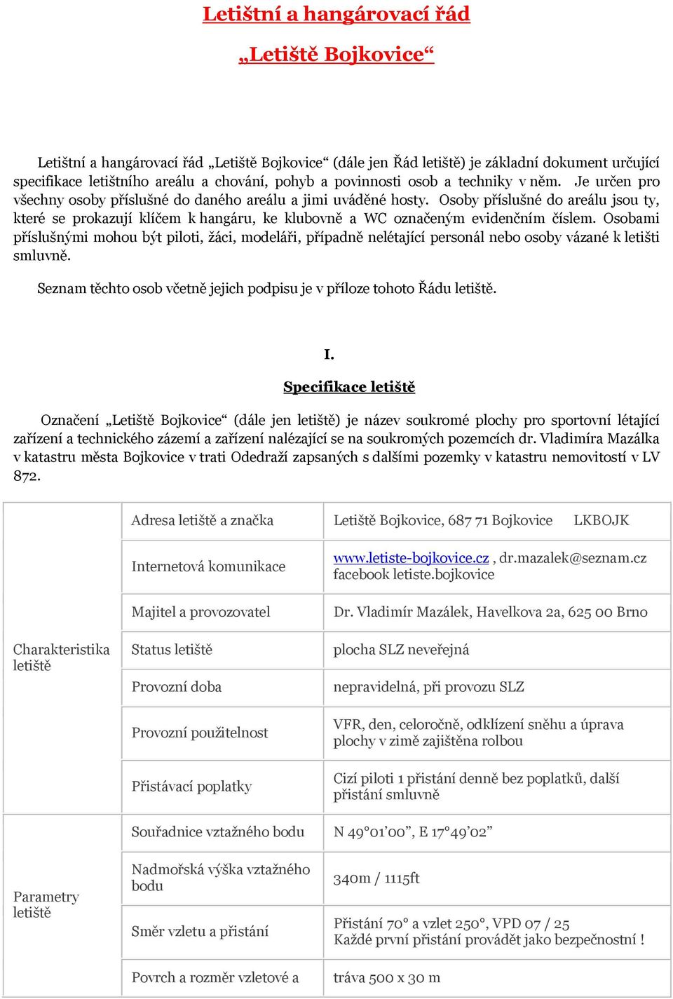 Osoby příslušné do areálu jsou ty, které se prokazují klíčem k hangáru, ke klubovně a WC označeným evidenčním číslem.