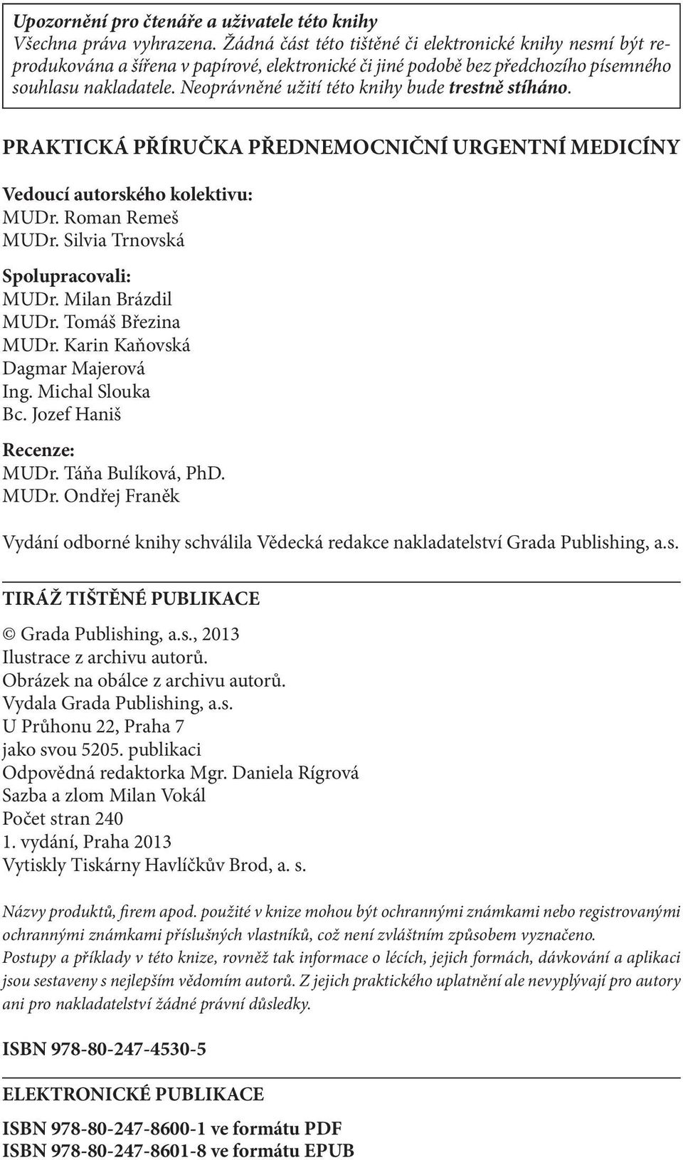 Neoprávněné užití této knihy bude trestně stíháno. PRAKTICKÁ PŘÍRUČKA PŘEDNEMOCNIČNÍ URGENTNÍ MEDICÍNY Vedoucí autorského kolektivu: MUDr. Roman Remeš MUDr. Silvia Trnovská Spolupracovali: MUDr.