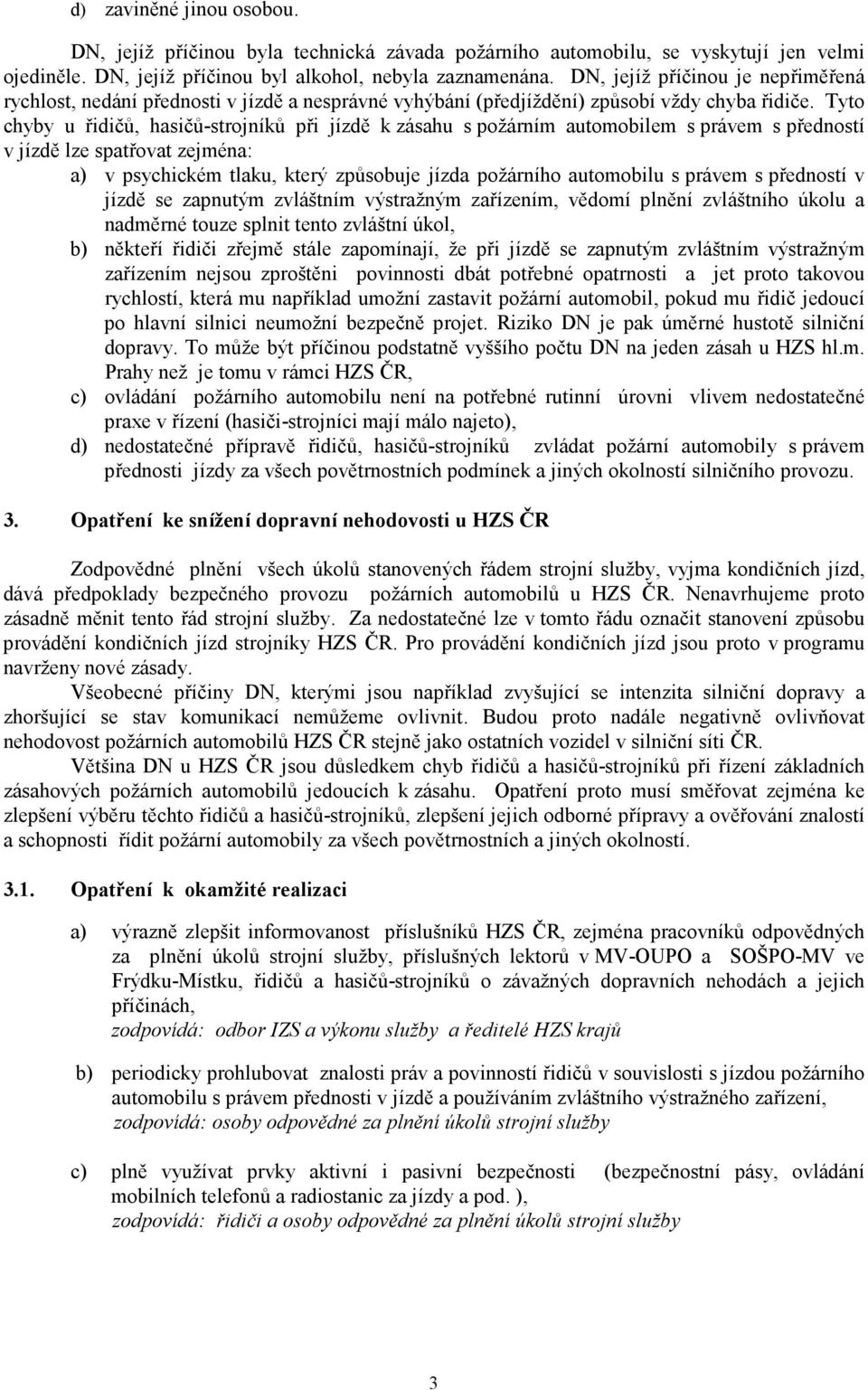 Tyto chyby u řidičů, hasičů-strojníků při jízdě k zásahu s požárním automobilem s právem s předností v jízdě lze spatřovat zejména: a) v psychickém tlaku, který způsobuje jízda požárního automobilu s