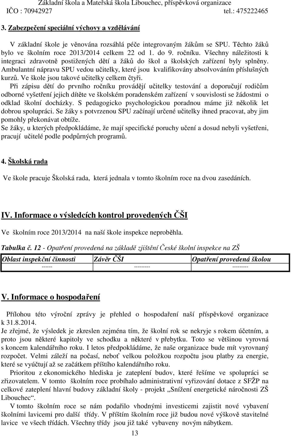 Ambulantní nápravu SPU vedou učitelky, které jsou kvalifikovány absolvováním příslušných kurzů. Ve škole jsou takové učitelky celkem čtyři.