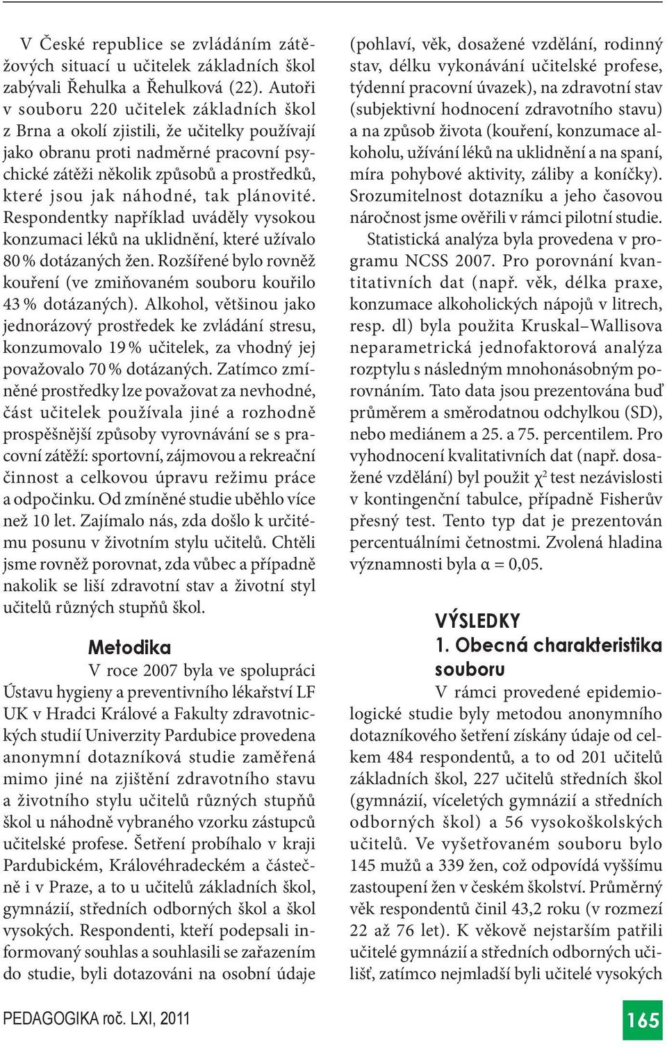 tak plánovité. Respondentky například uváděly vysokou konzumaci léků na uklidnění, které užívalo 80 % dotázaných žen. Rozšířené bylo rovněž kouření (ve zmiňovaném souboru kouřilo 3 % dotázaných).