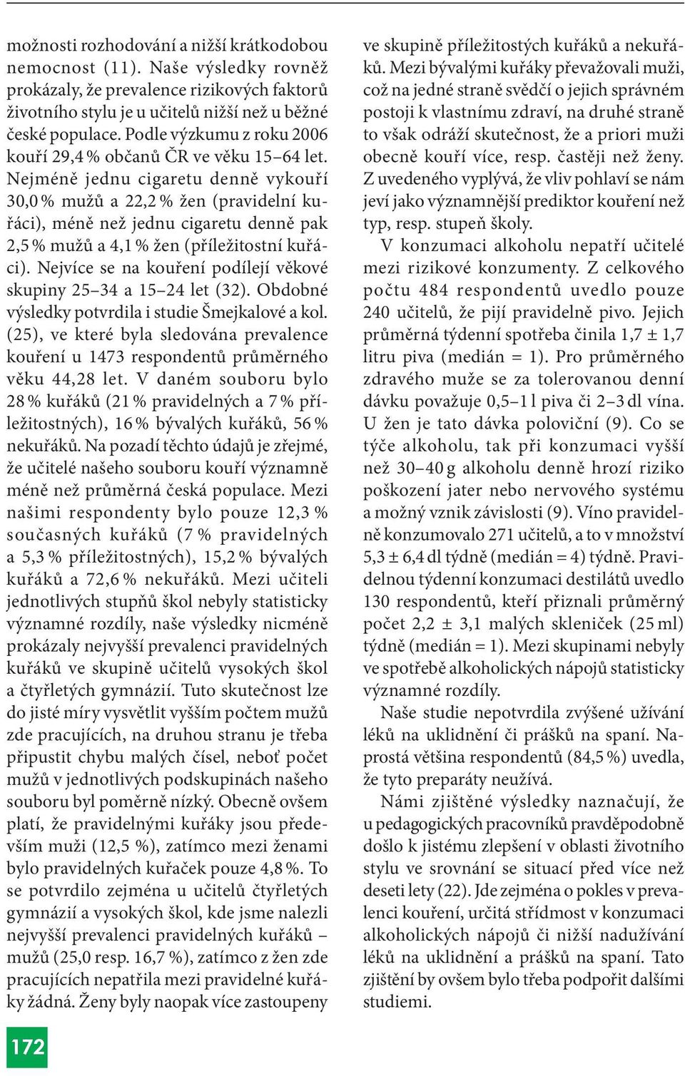 Nejméně jednu cigaretu denně vykouří 30,0 % mužů a 22,2 % žen (pravidelní kuřáci), méně než jednu cigaretu denně pak 2, % mužů a, % žen (příležitostní kuřáci).