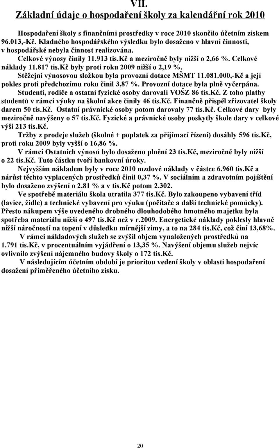 817 tis.kč byly proti roku 2009 nižší o 2,19 %. Stěžejní výnosovou složkou byla provozní dotace MŠMT 11.081.000,-Kč a její pokles proti předchozímu roku činil 3,87 %.