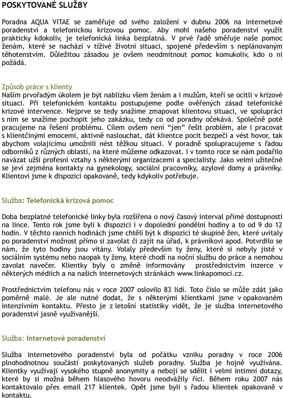 V prvé řadě směřuje naše pomoc ženám, které se nachází v tíživé životní situaci, spojené především s neplánovaným těhotenstvím. Důležitou zásadou je ovšem neodmítnout pomoc komukoliv, kdo o ni požádá.