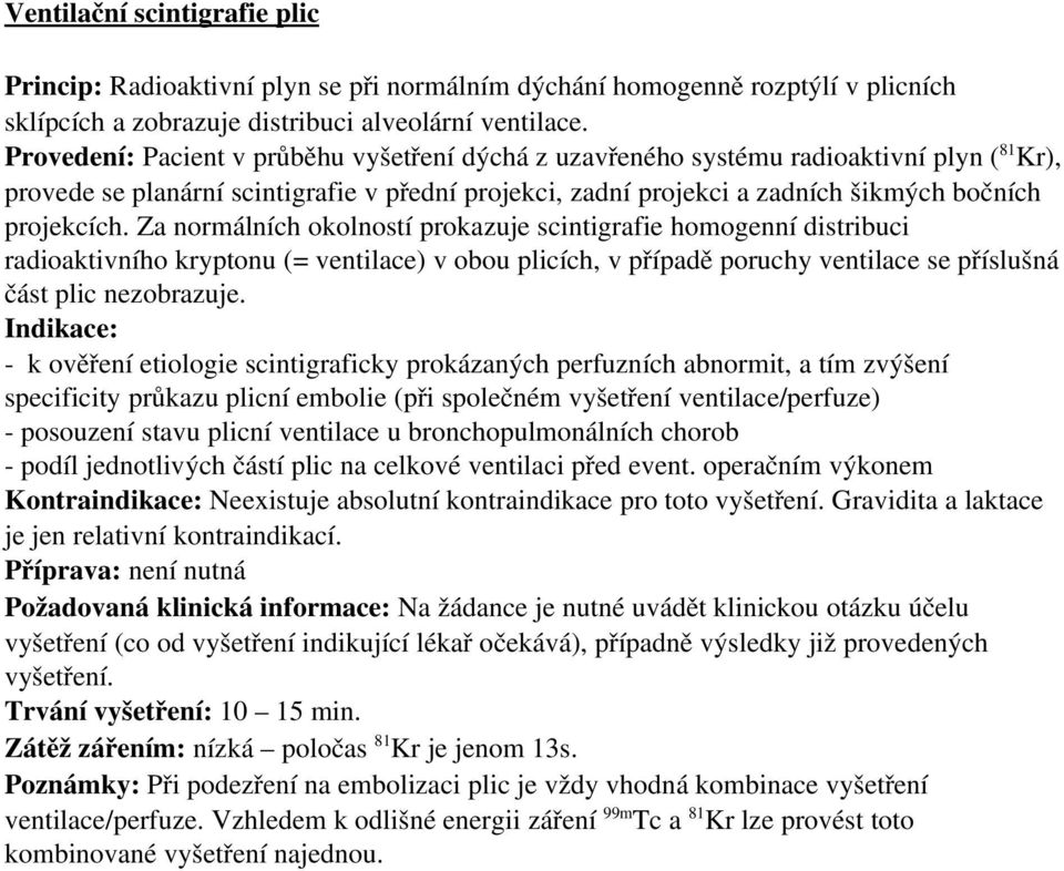 Za normálních okolností prokazuje scintigrafie homogenní distribuci radioaktivního kryptonu (= ventilace) v obou plicích, v případě poruchy ventilace se příslušná část plic nezobrazuje.