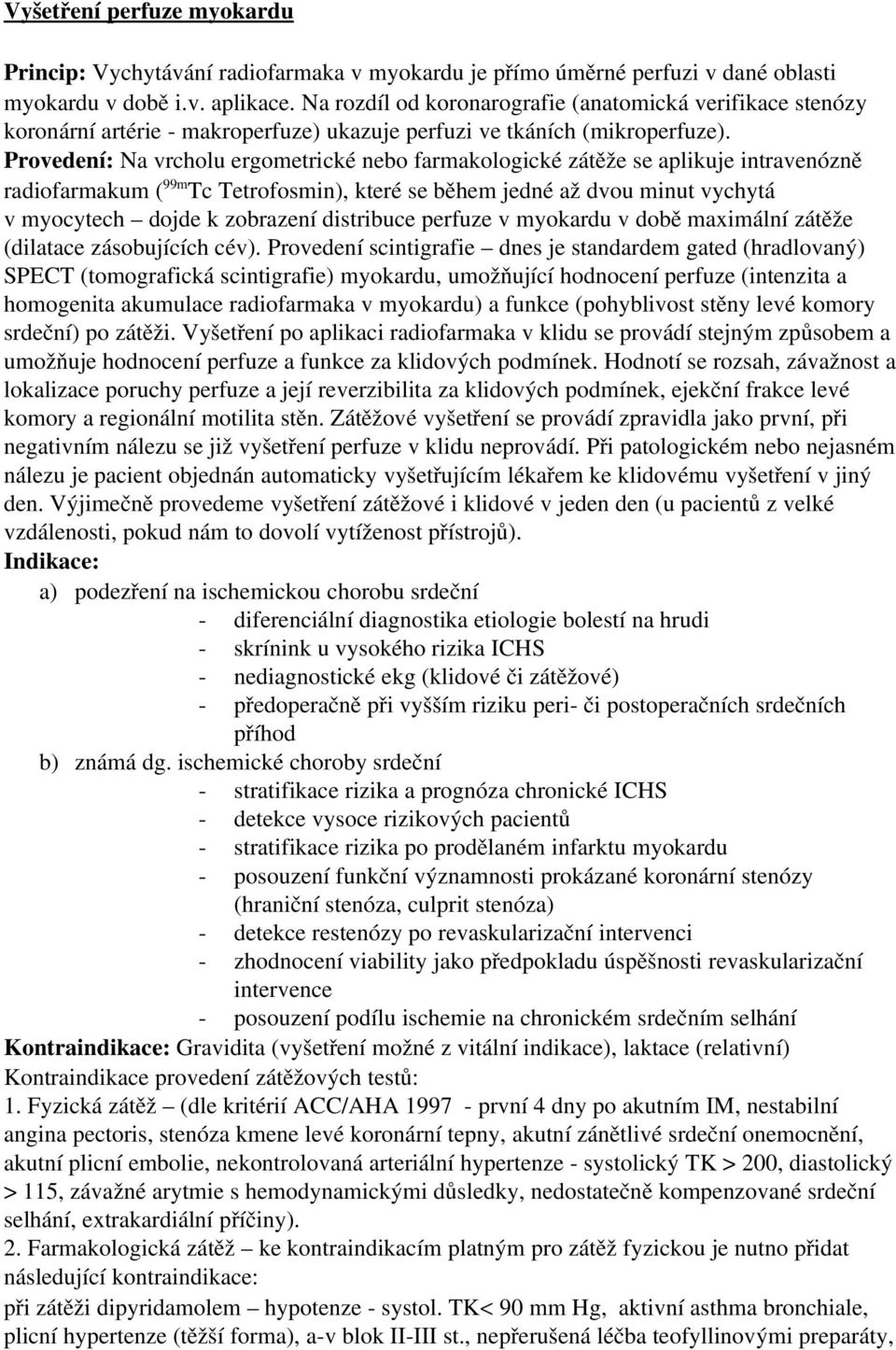 Provedení: Na vrcholu ergometrické nebo farmakologické zátěže se aplikuje intravenózně radiofarmakum ( 99m Tc Tetrofosmin), které se během jedné až dvou minut vychytá v myocytech dojde k zobrazení