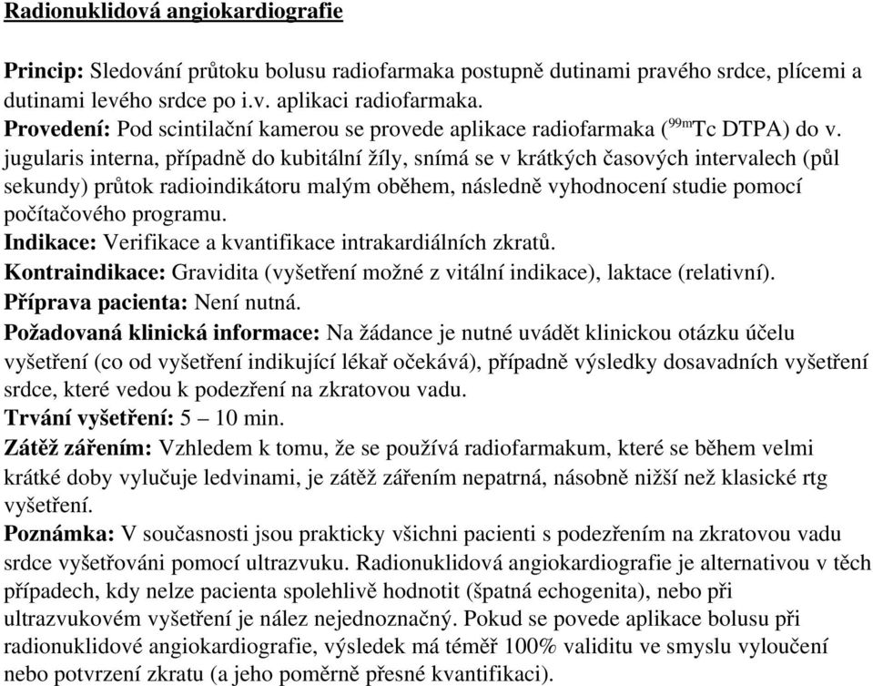 jugularis interna, případně do kubitální žíly, snímá se v krátkých časových intervalech (půl sekundy) průtok radioindikátoru malým oběhem, následně vyhodnocení studie pomocí počítačového programu.