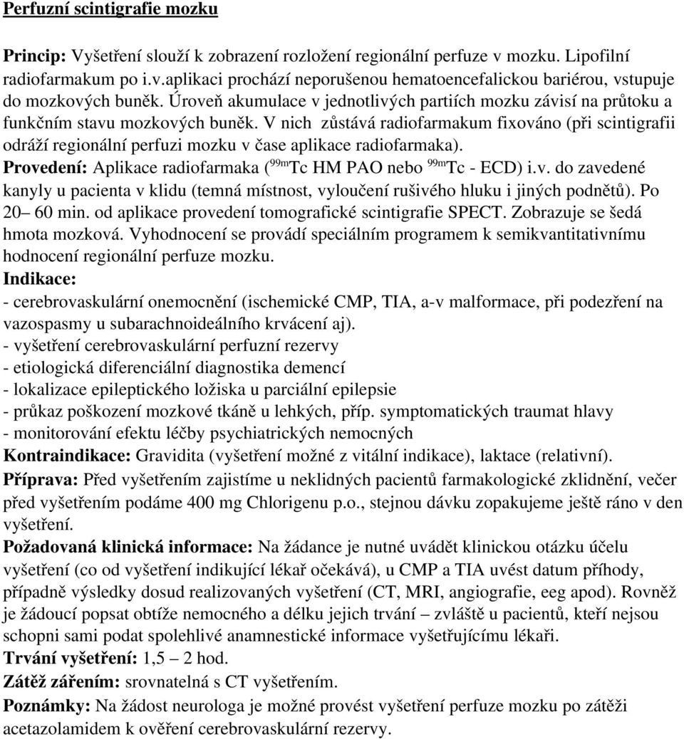 V nich zůstává radiofarmakum fixováno (při scintigrafii odráží regionální perfuzi mozku v čase aplikace radiofarmaka). Provedení: Aplikace radiofarmaka ( 99m Tc HM PAO nebo 99m Tc ECD) i.v. do zavedené kanyly u pacienta v klidu (temná místnost, vyloučení rušivého hluku i jiných podnětů).