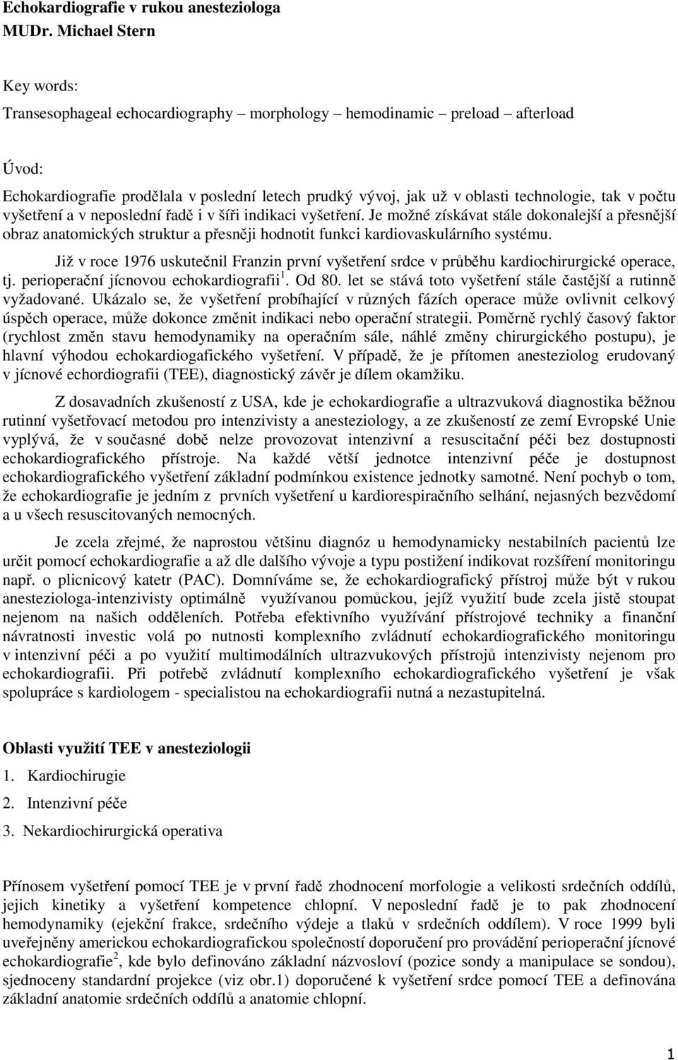 počtu vyšetření a v neposlední řadě i v šíři indikaci vyšetření. Je možné získávat stále dokonalejší a přesnější obraz anatomických struktur a přesněji hodnotit funkci kardiovaskulárního systému.