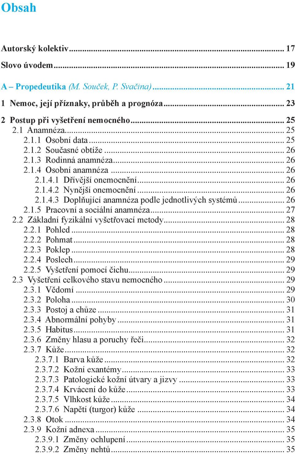 .. 26 2.1.5 Pracovní a sociální anamnéza... 27 2.2 Základní fyzikální vyšetřovací metody... 28 2.2.1 Pohled... 28 2.2.2 Pohmat... 28 2.2.3 Poklep... 28 2.2.4 Poslech... 29 2.2.5 Vyšetření pomocí čichu.