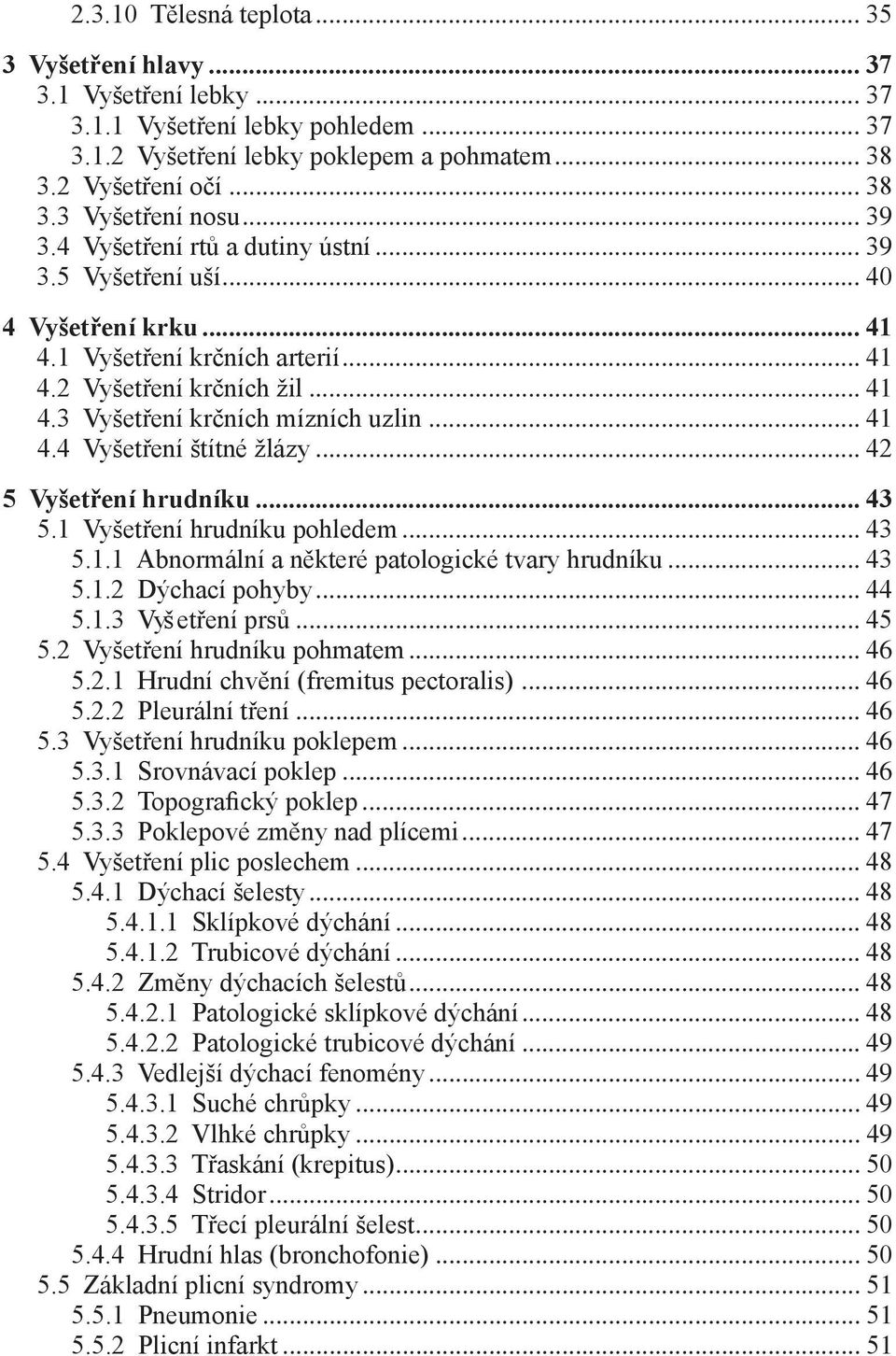 .. 41 4.4 Vyšetření štítné žlázy... 42 5 Vyšetření hrudníku... 43 5.1 Vyšetření hrudníku pohledem... 43 5.1.1 Abnormální a některé patologické tvary hrudníku... 43 5.1.2 Dýchací pohyby... 44 5.1.3 Vyš etření prsů.