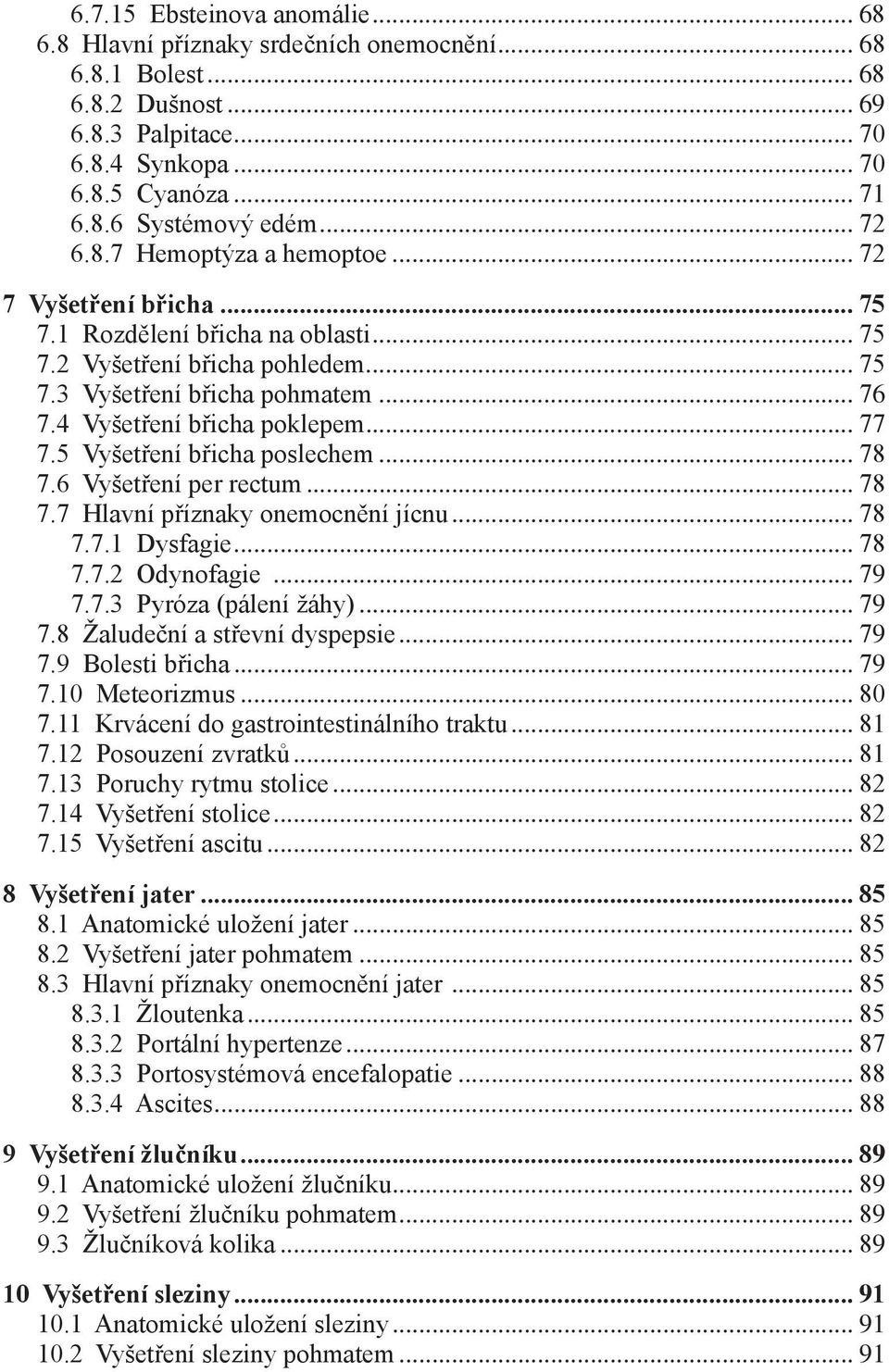 4 Vyšetření břicha poklepem... 77 7.5 Vyšetření břicha poslechem... 78 7.6 Vyšetření per rectum... 78 7.7 Hlavní příznaky onemocnění jícnu... 78 7.7.1 Dysfagie... 78 7.7.2 Odynofagie... 79 7.7.3 Pyróza (pálení žáhy).