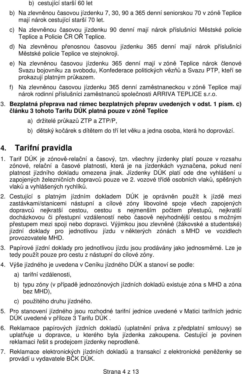 d) Na zlevněnou přenosnou časovou jízdenku 365 denní mají nárok příslušníci Městské policie Teplice ve stejnokroji.