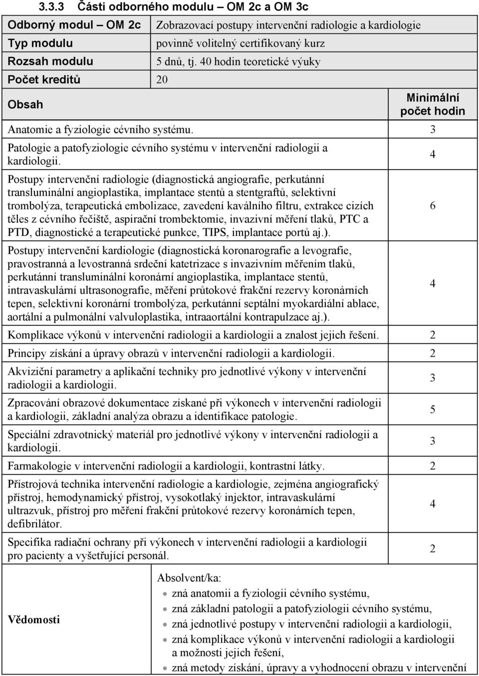 Postupy interven ní radiologie (diagnostická angiografie, perkutánní transluminální angioplastika, implantace stent a stentgraft, selektivní trombolýza, terapeutická embolizace, zavedení kaválního