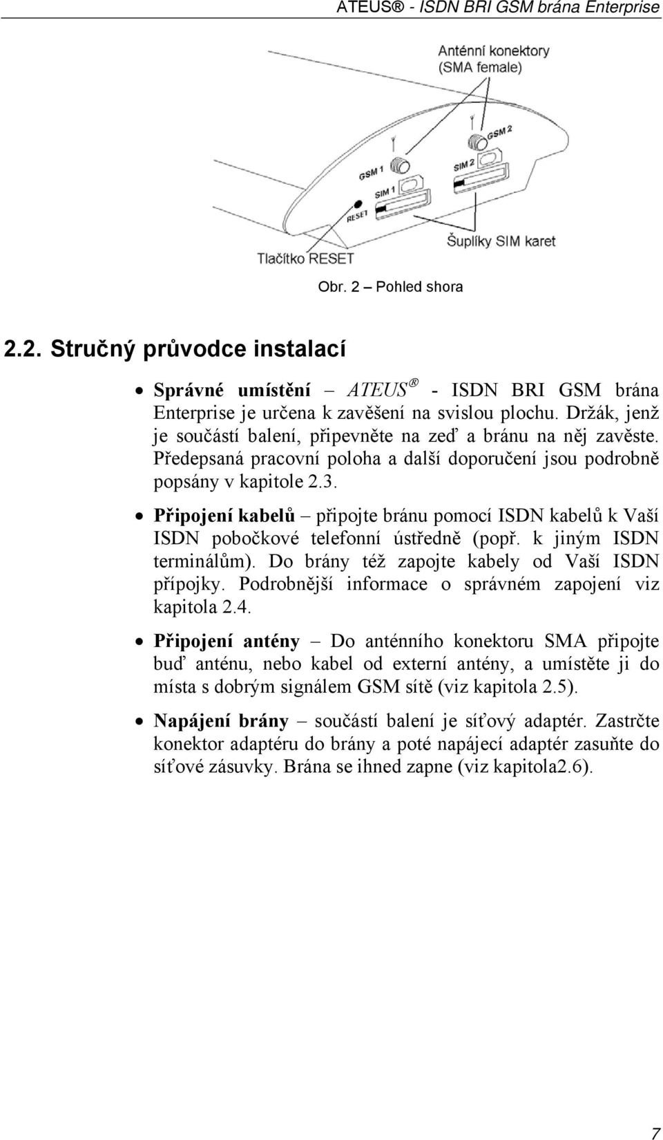 Připojení kabelů připojte bránu pomocí ISDN kabelů k Vaší ISDN pobočkové telefonní ústředně (popř. k jiným ISDN terminálům). Do brány též zapojte kabely od Vaší ISDN přípojky.