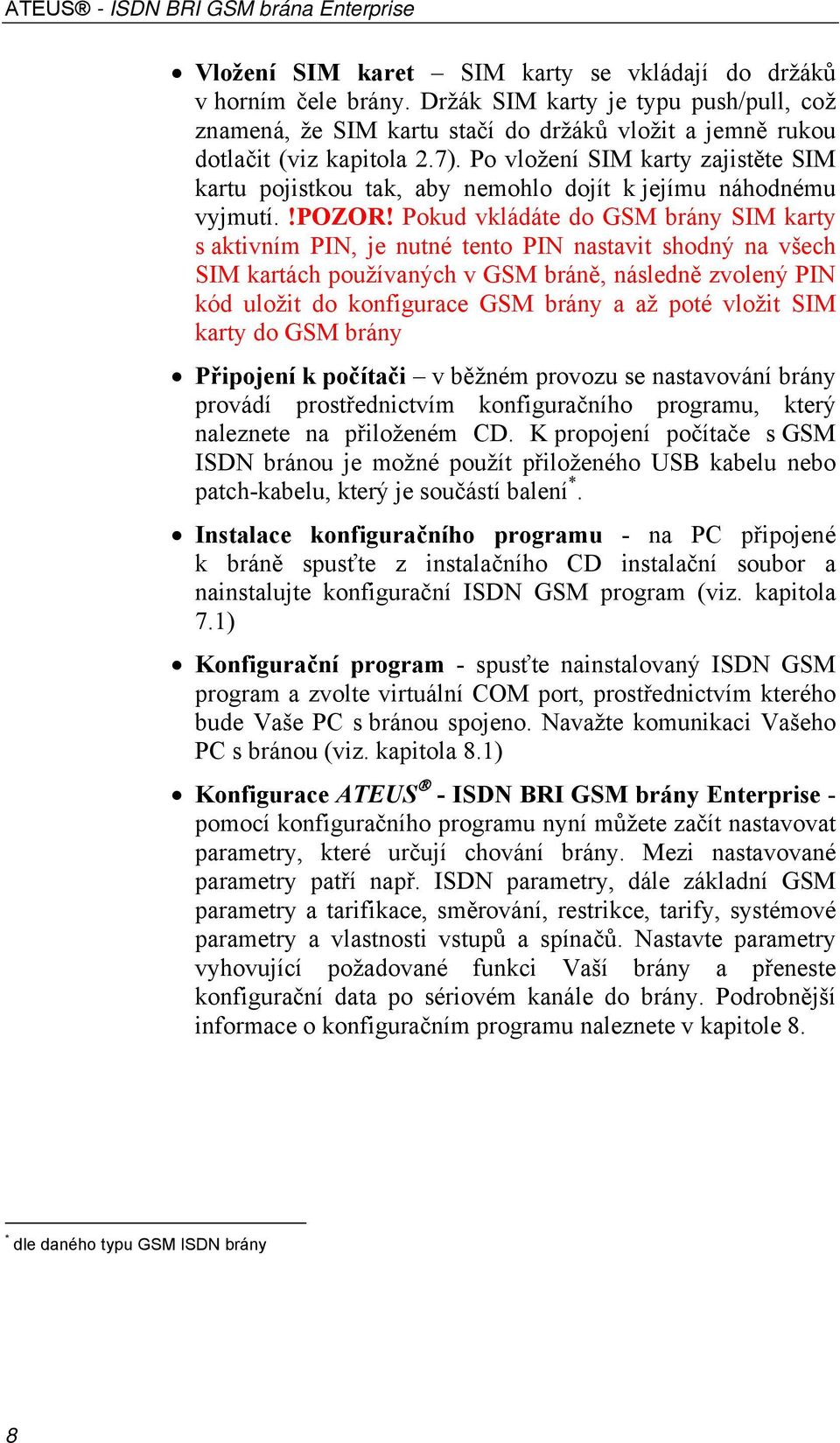 Pokud vkládáte do GSM brány SIM karty s aktivním PIN, je nutné tento PIN nastavit shodný na všech SIM kartách používaných v GSM bráně, následně zvolený PIN kód uložit do konfigurace GSM brány a až