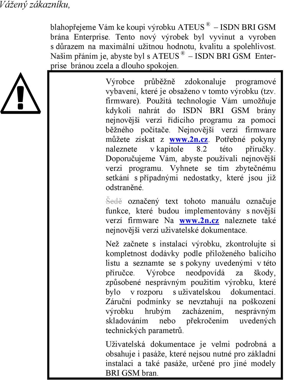 Použitá technologie Vám umožňuje kdykoli nahrát do ISDN BRI GSM brány nejnovější verzi řídícího programu za pomoci běžného počítače. Nejnovější verzi firmware můžete získat z www.2n.cz.