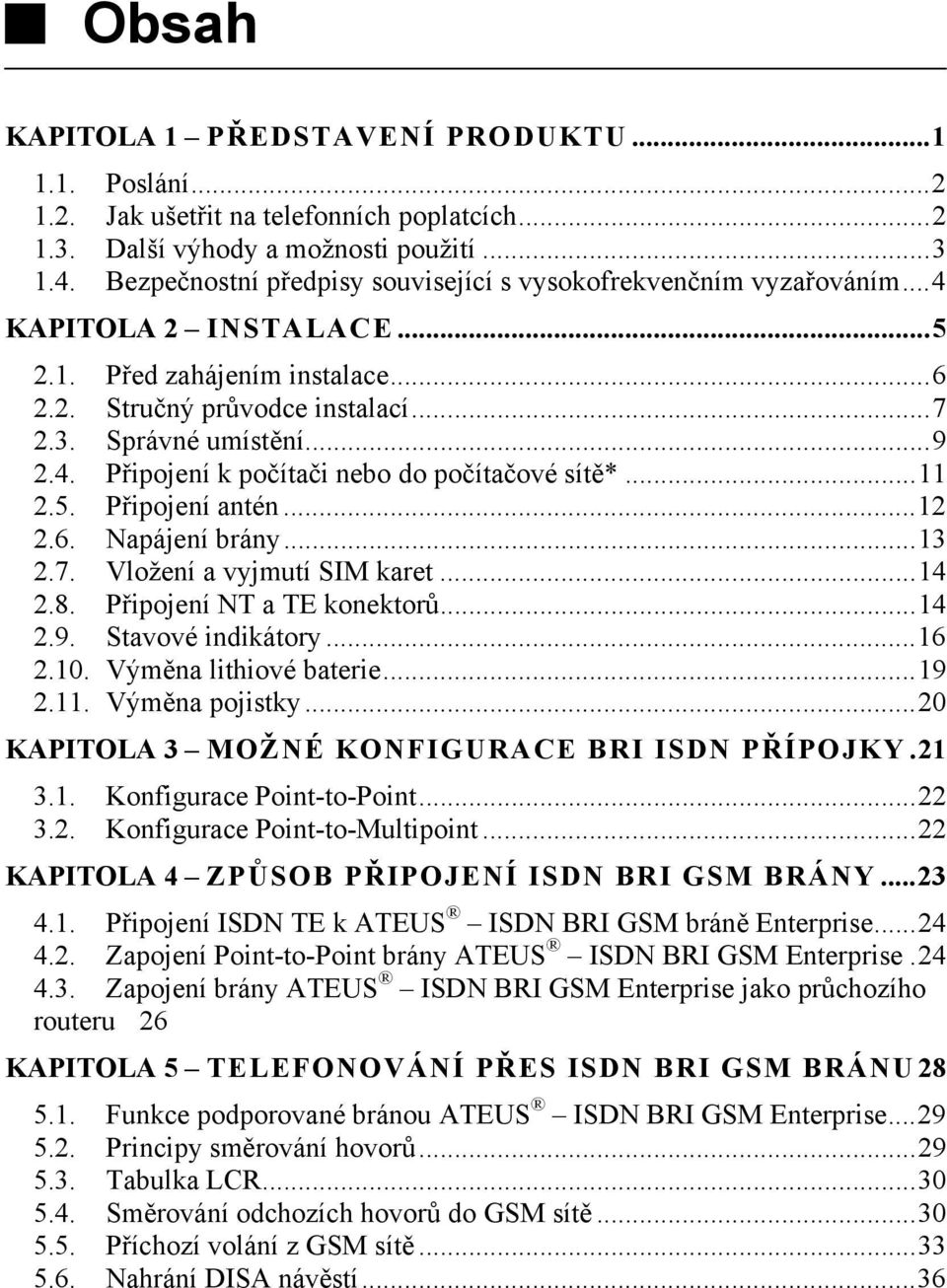 ..11 2.5. Připojení antén...12 2.6. Napájení brány...13 2.7. Vložení a vyjmutí SIM karet...14 2.8. Připojení NT a TE konektorů...14 2.9. Stavové indikátory...16 2.10. Výměna lithiové baterie...19 2.