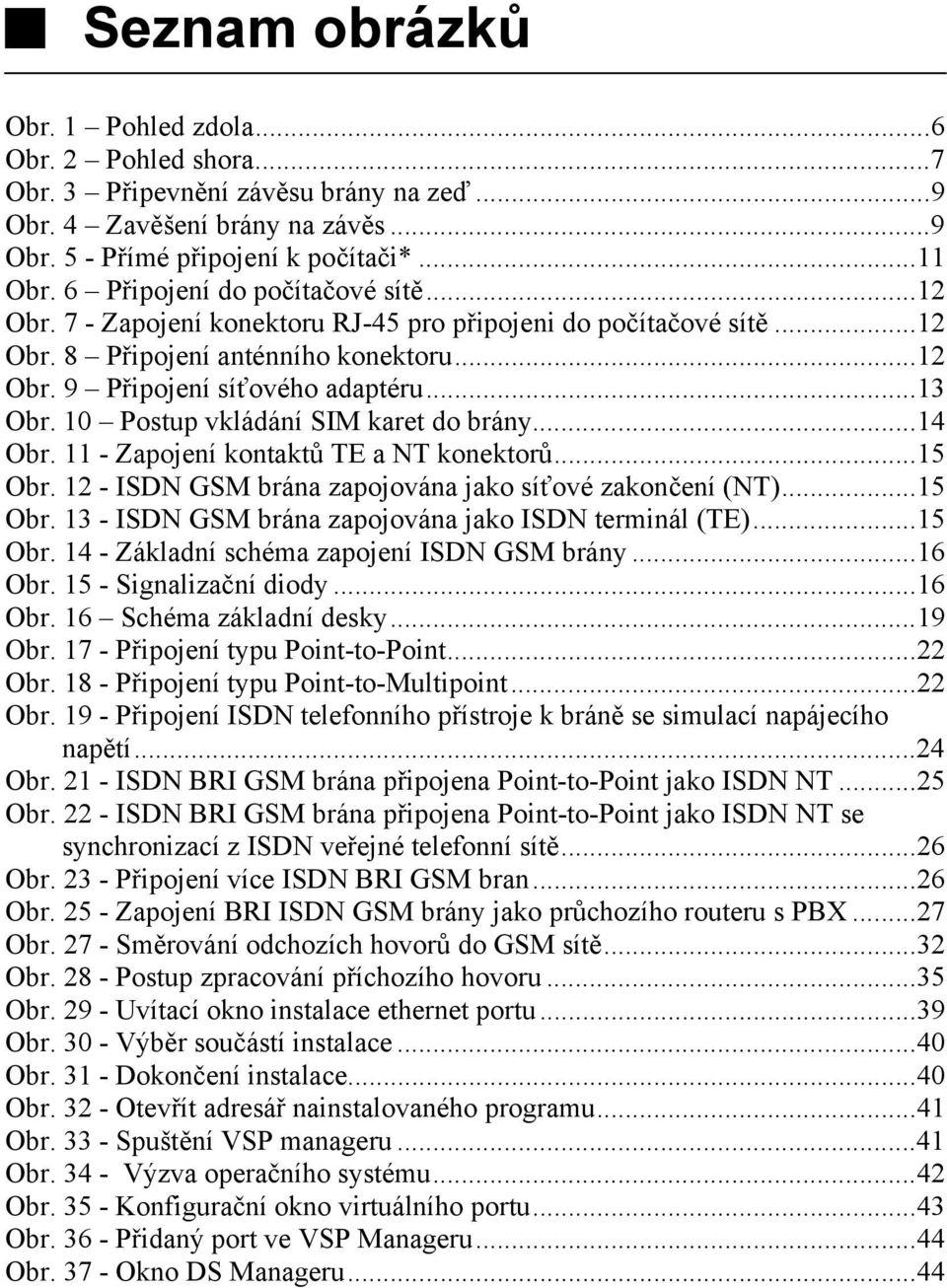 10 Postup vkládání SIM karet do brány...14 Obr. 11 - Zapojení kontaktů TE a NT konektorů...15 Obr. 12 - ISDN GSM brána zapojována jako síťové zakončení (NT)...15 Obr. 13 - ISDN GSM brána zapojována jako ISDN terminál (TE).