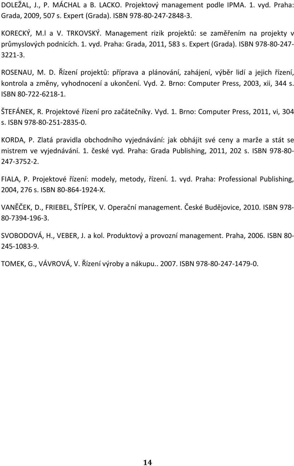 Řízení projektů: příprava a plánování, zahájení, výběr lidí a jejich řízení, kontrola a změny, vyhodnocení a ukončení. Vyd. 2. Brno: Computer Press, 2003, xii, 344 s. ISBN 80-722-6218-1. ŠTEFÁNEK, R.