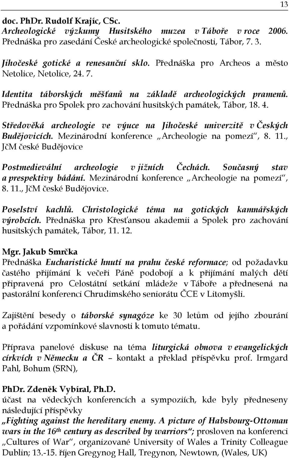 Středověká archeologie ve výuce na Jihočeské univerzitě v Českých Budějovicích. Mezinárodní konference Archeologie na pomezí, 8. 11., JčM české Budějovice Postmedievální archeologie v jižních Čechách.