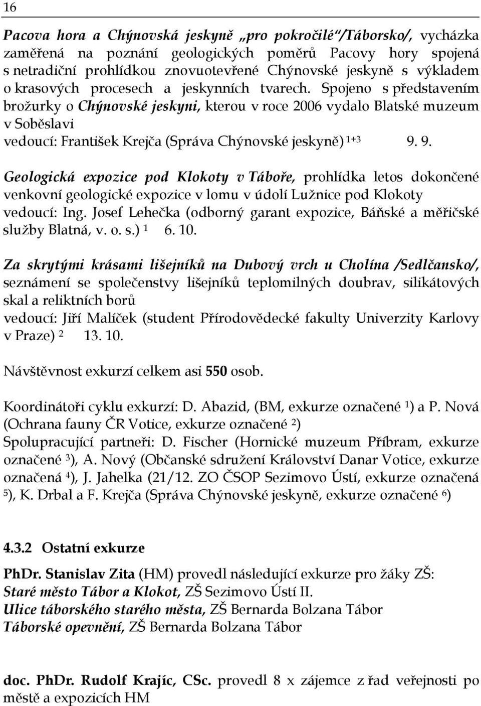 Spojeno s představením brožurky o Chýnovské jeskyni, kterou v roce 2006 vydalo Blatské muzeum v Soběslavi vedoucí: František Krejča (Správa Chýnovské jeskyně) 1+3 9.