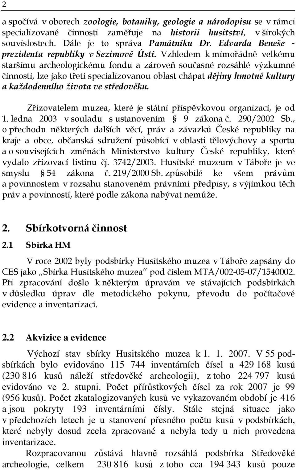 Vzhledem k mimořádně velkému staršímu archeologickému fondu a zároveň současné rozsáhlé výzkumné činnosti, lze jako třetí specializovanou oblast chápat dějiny hmotné kultury a každodenního života ve