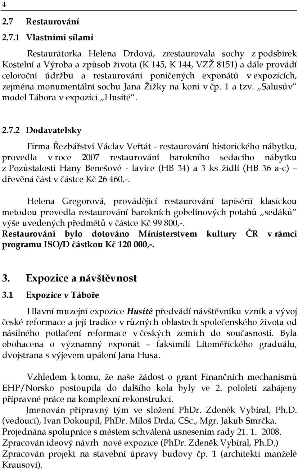 1 Vlastními silami Restaurátorka Helena Drdová, zrestaurovala sochy z podsbírek Kostelní a Výroba a způsob života (K 145, K 144, VZŽ 8151) a dále provádí celoroční údržbu a restaurování poničených