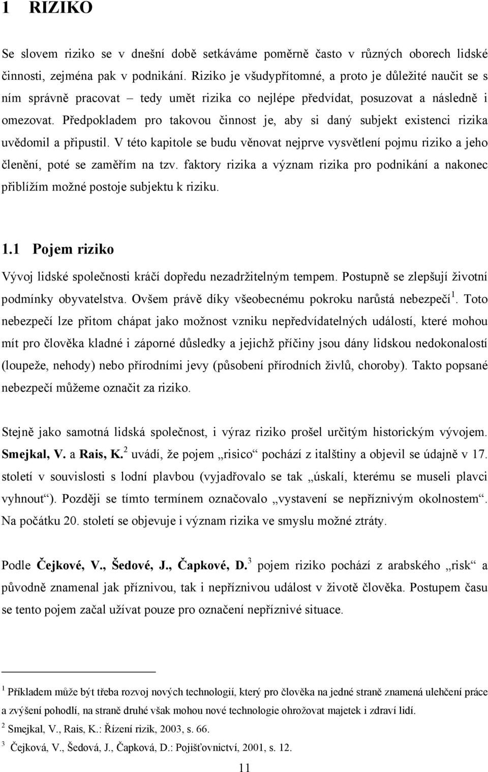 Předpokladem pro takovou činnost je, aby si daný subjekt existenci rizika uvědomil a připustil. V této kapitole se budu věnovat nejprve vysvětlení pojmu riziko a jeho členění, poté se zaměřím na tzv.