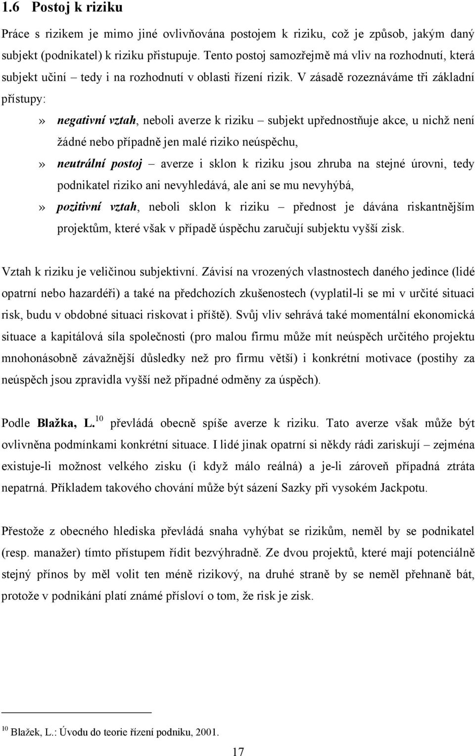 V zásadě rozeznáváme tři základní přístupy:» negativní vztah, neboli averze k riziku subjekt upřednostňuje akce, u nichž není žádné nebo případně jen malé riziko neúspěchu,» neutrální postoj averze i