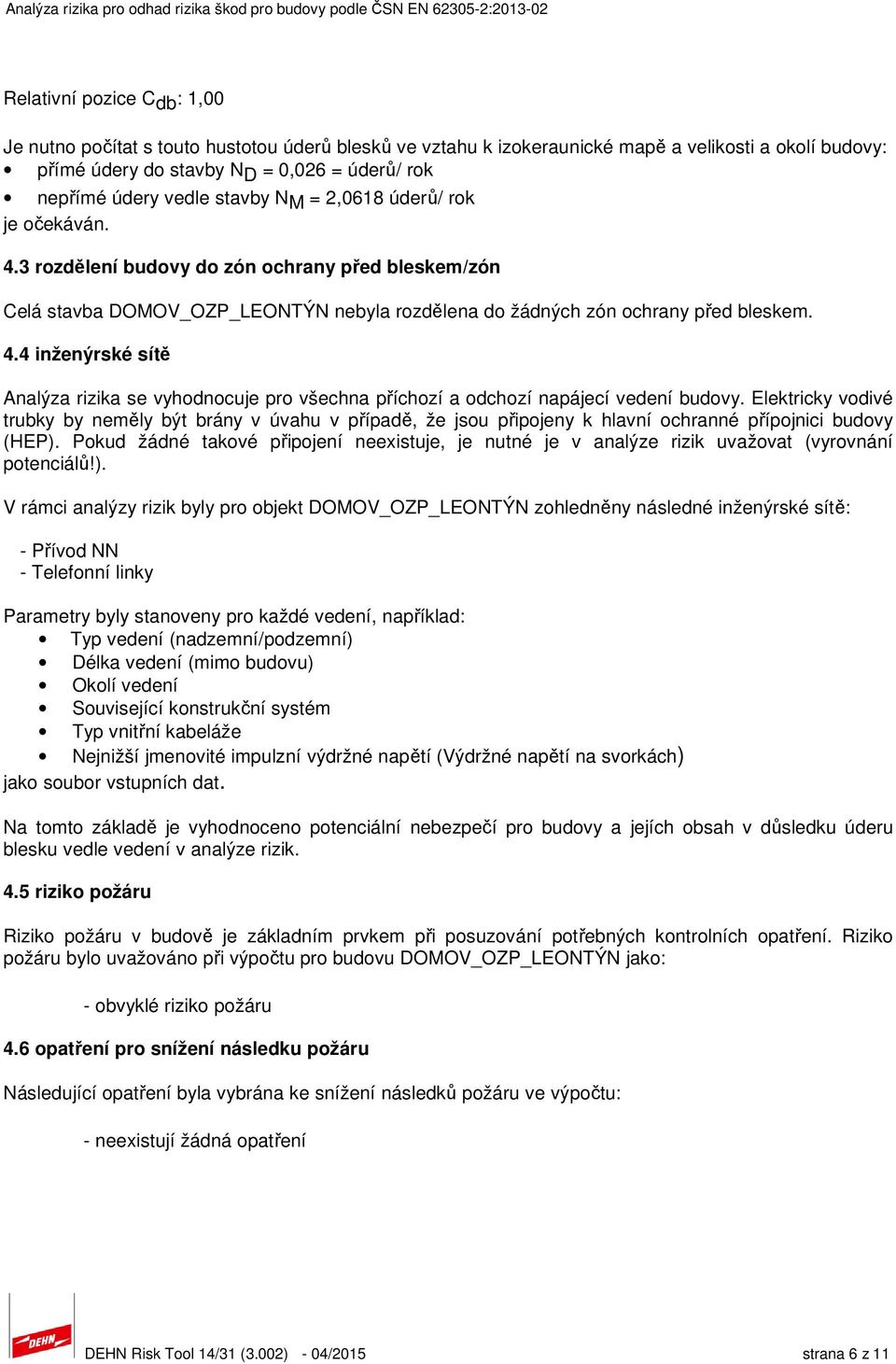 Elektricky vodivé trubky by neměly být brány v úvahu v případě, že jsou připojeny k hlavní ochranné přípojnici budovy (HEP).