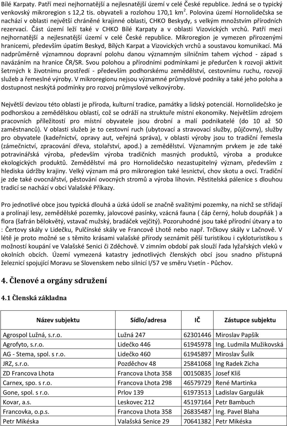 Část území leží také v CHKO Bílé Karpaty a v oblasti Vizovických vrchů. Patří mezi nejhornatější a nejlesnatější území v celé České republice.