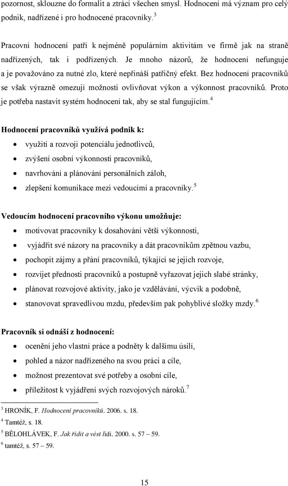 Je mnoho názorů, že hodnocení nefunguje a je považováno za nutné zlo, které nepřináší patřičný efekt. Bez hodnocení pracovníků se však výrazně omezují možnosti ovlivňovat výkon a výkonnost pracovníků.