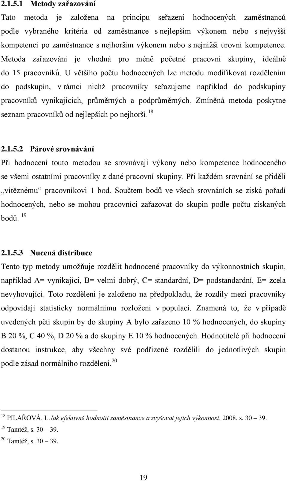 nejhorším výkonem nebo s nejnižší úrovní kompetence. Metoda zařazování je vhodná pro méně početné pracovní skupiny, ideálně do 15 pracovníků.