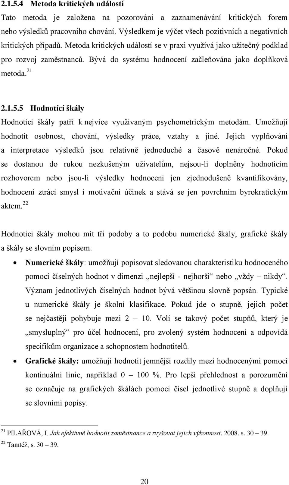 Bývá do systému hodnocení začleňována jako doplňková metoda. 21 2.1.5.5 Hodnotící škály Hodnotící škály patří k nejvíce využívaným psychometrickým metodám.