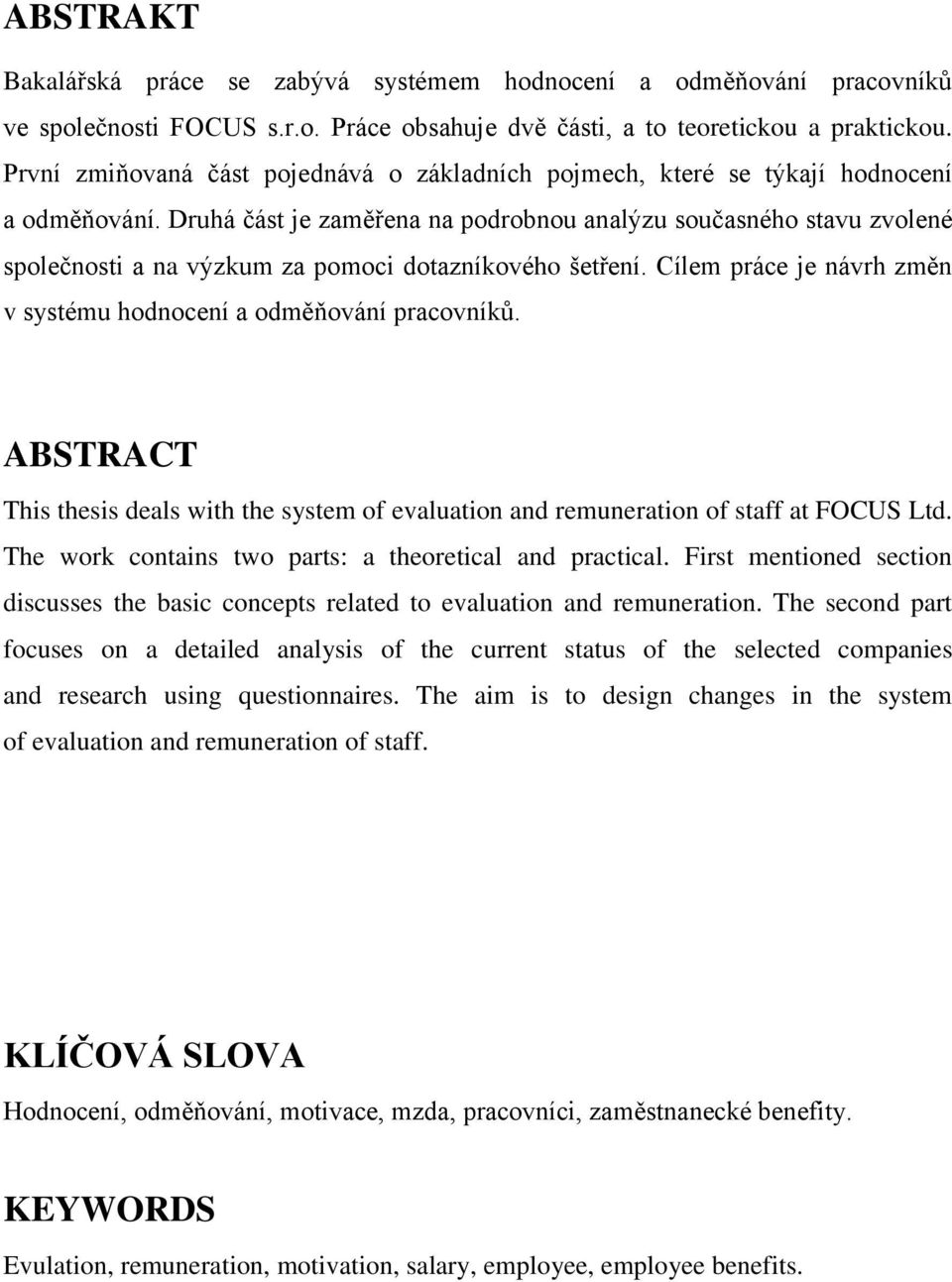 Druhá část je zaměřena na podrobnou analýzu současného stavu zvolené společnosti a na výzkum za pomoci dotazníkového šetření. Cílem práce je návrh změn v systému hodnocení a odměňování pracovníků.