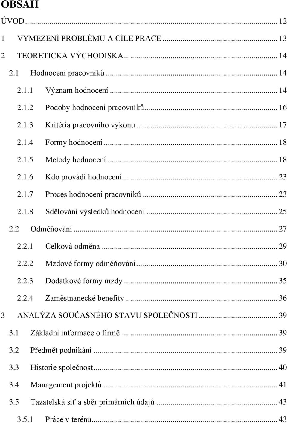 2.1 Celková odměna... 29 2.2.2 Mzdové formy odměňování... 30 2.2.3 Dodatkové formy mzdy... 35 2.2.4 Zaměstnanecké benefity... 36 3 ANALÝZA SOUČASNÉHO STAVU SPOLEČNOSTI... 39 3.