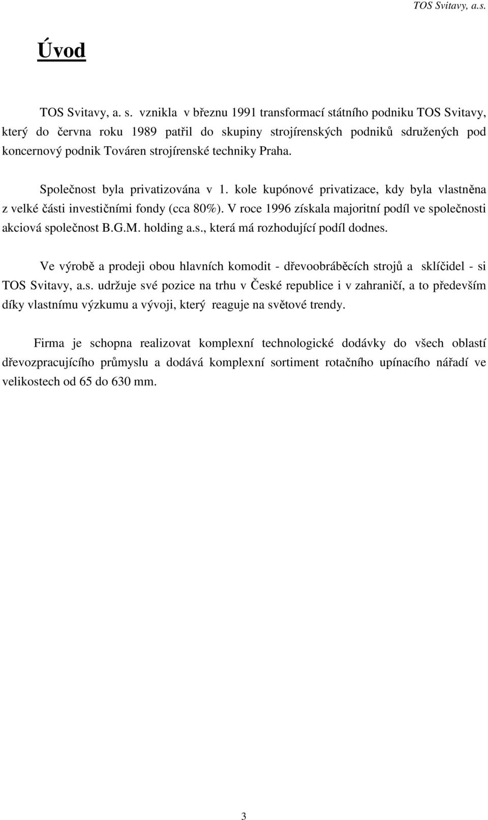 Praha. Společnost byla privatizována v 1. kole kupónové privatizace, kdy byla vlastněna z velké části investičními fondy (cca 80%).