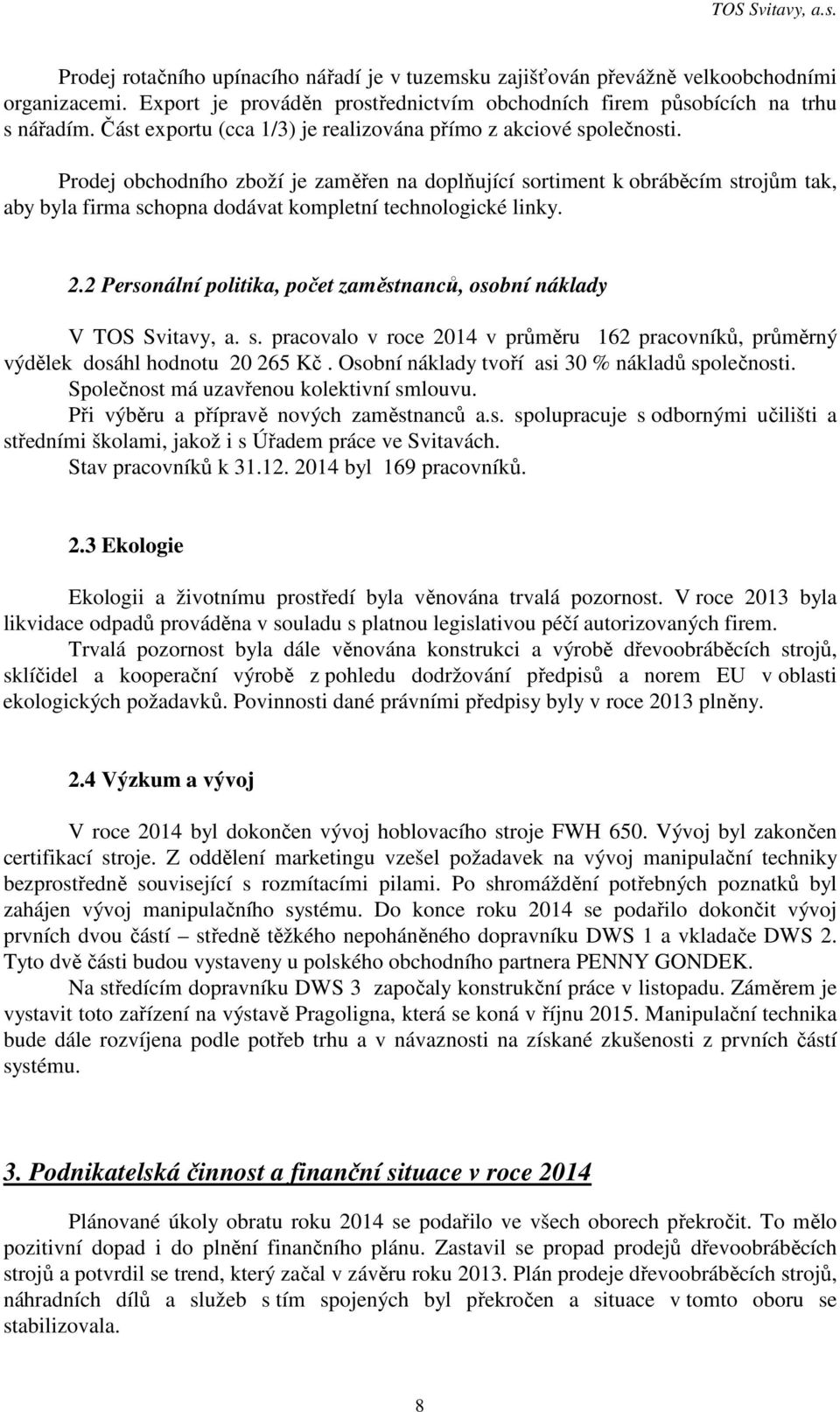 Prodej obchodního zboží je zaměřen na doplňující sortiment k obráběcím strojům tak, aby byla firma schopna dodávat kompletní technologické linky. 2.