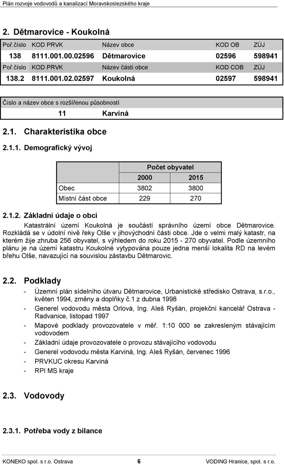 Rozkládá se v údolní nivě řeky Olše v jihovýchodní části obce. Jde o velmi malý katastr, na kterém žije zhruba 256 obyvatel, s výhledem do roku 2015-270 obyvatel.