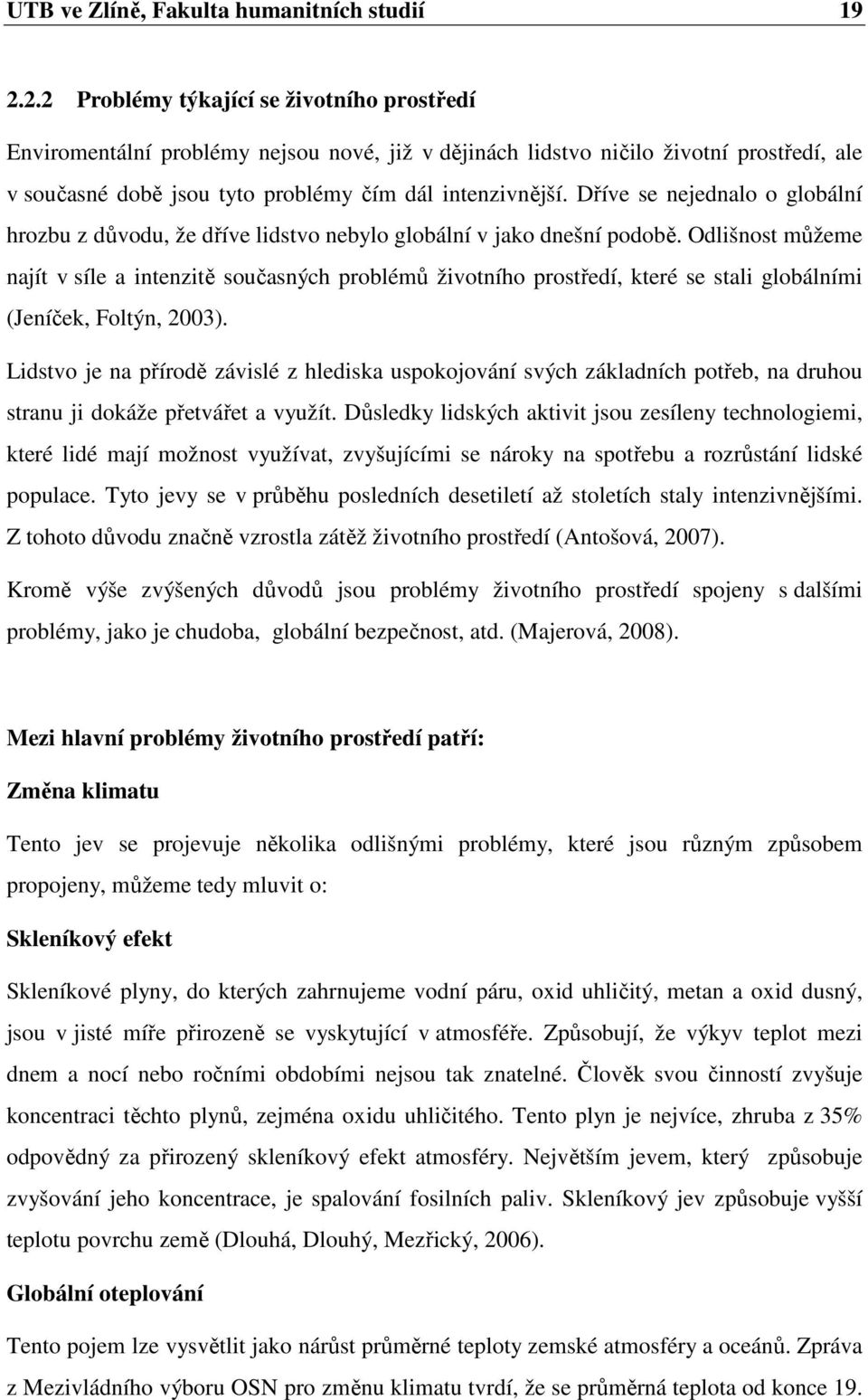 Dříve se nejednalo o globální hrozbu z důvodu, že dříve lidstvo nebylo globální v jako dnešní podobě.