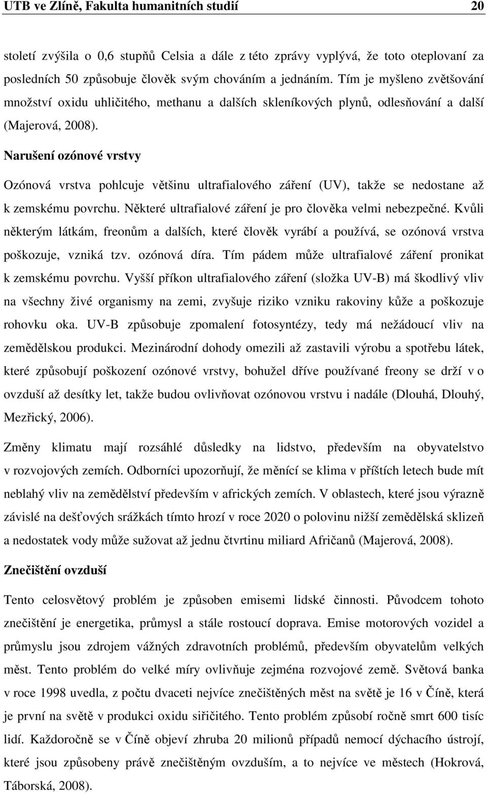 Narušení ozónové vrstvy Ozónová vrstva pohlcuje většinu ultrafialového záření (UV), takže se nedostane až k zemskému povrchu. Některé ultrafialové záření je pro člověka velmi nebezpečné.