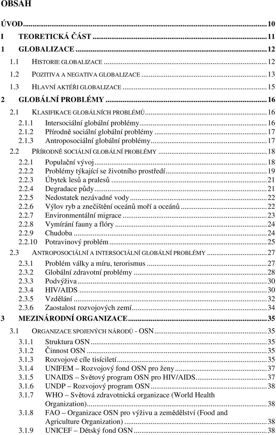 ..18 2.2.1 Populační vývoj...18 2.2.2 Problémy týkající se životního prostředí...19 2.2.3 Úbytek lesů a pralesů...21 2.2.4 Degradace půdy...21 2.2.5 Nedostatek nezávadné vody...22 2.2.6 Výlov ryb a znečištění oceánů moří a oceánů.